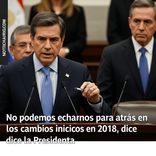 No podemos echarnos para atrás en los cambios iniciados en 2018, dice la Presidenta