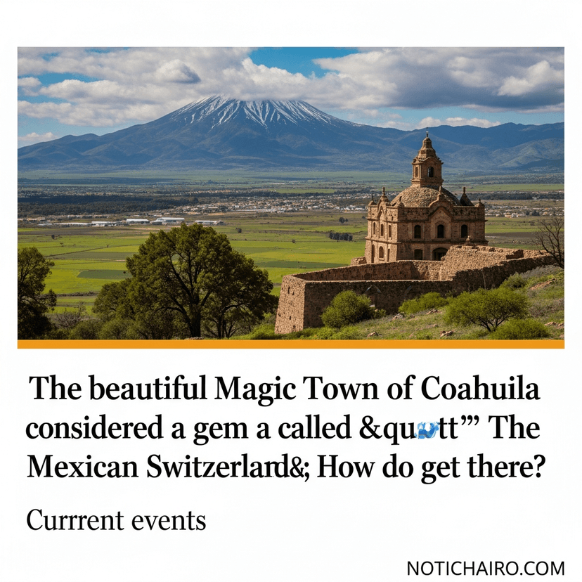El bello Pueblo Mágico de Coahuila considerado una joya y llamado "La Suiza Mexicana"; ¿cómo se llega a él?