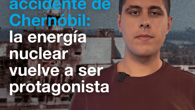 40 años del accidente de Chernóbil: la energía nuclear vuelve a ser protagonista